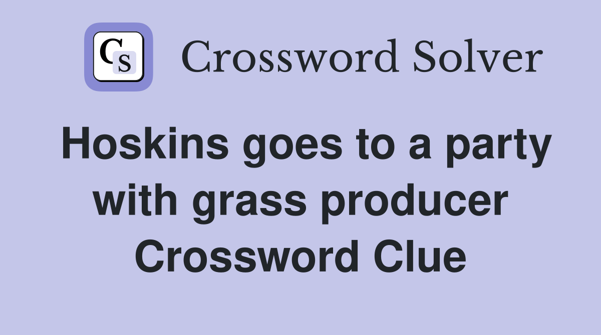 Hoskins goes to a party with grass producer Crossword Clue Answers